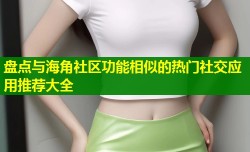 盘点与海角社区功能相似的热门社交应用推荐大全