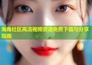 海角社区高清视频资源免费下载与分享指南