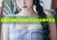 皮皮虾海角社区精彩互动分享趣味生活