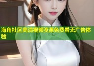 海角社区高清视频资源免费看无广告体验