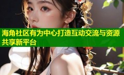 海角社区有为中心打造互动交流与资源共享新平台