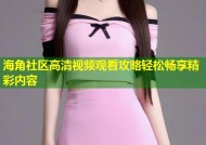 海角社区高清视频观看攻略轻松畅享精彩内容
