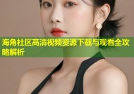 海角社区高清视频资源下载与观看全攻略解析