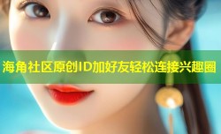 海角社区原创ID加好友轻松连接兴趣圈