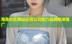 海角社区网站运营公司助力品牌精准推广