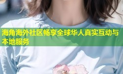 海角海外社区畅享全球华人真实互动与本地服务