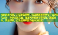 相聚海角天涯，共话家国情怀，社区新篇等你来写，记录时代变迁，分享生活点滴，海角天涯社区与你同行，温暖彼此，连接世界，打造最具凝聚力的中文社区