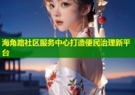 海角路社区服务中心打造便民治理新平台