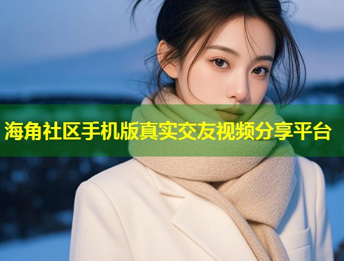 海角社区手机版真实交友视频分享平台  第1张