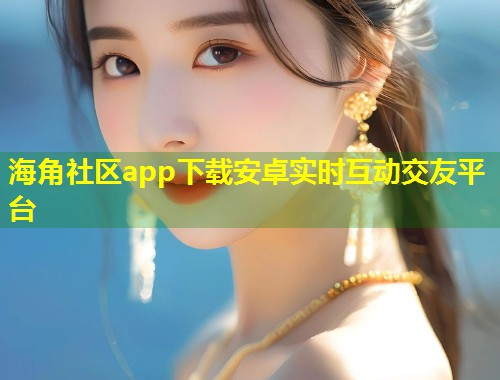 海角社区app下载安卓实时互动交友平台  第2张