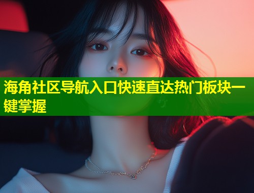 海角社区导航入口快速直达热门板块一键掌握  第1张
