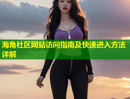 海角社区网站访问指南及快速进入方法详解  第1张