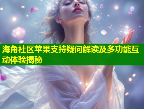 海角社区苹果支持疑问解读及多功能互动体验揭秘  第1张