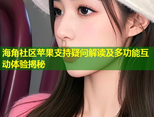 海角社区苹果支持疑问解读及多功能互动体验揭秘  第2张