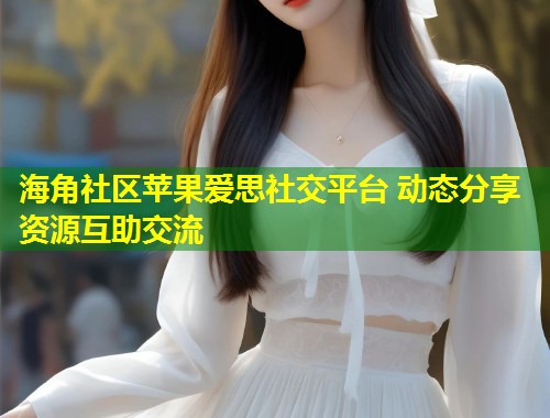 海角社区苹果爱思社交平台 动态分享资源互助交流  第2张