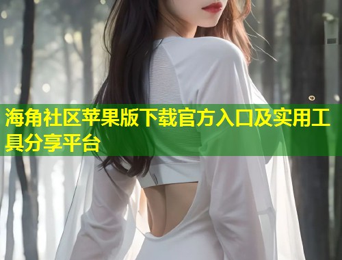 海角社区苹果版下载官方入口及实用工具分享平台  第1张
