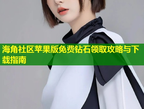 海角社区苹果版免费钻石领取攻略与下载指南  第1张