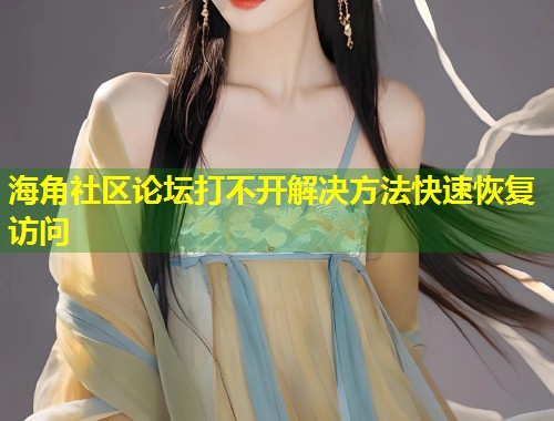 海角社区论坛打不开解决方法快速恢复访问  第1张