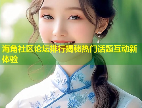 海角社区论坛排行揭秘热门话题互动新体验  第1张