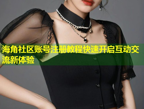 海角社区账号注册教程快速开启互动交流新体验  第1张