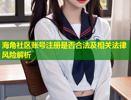 海角社区账号注册是否合法及相关法律风险解析  第1张