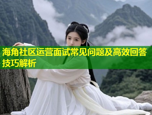 海角社区运营面试常见问题及高效回答技巧解析  第2张