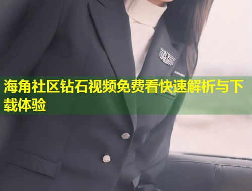海角社区钻石视频免费看快速解析与下载体验  第1张