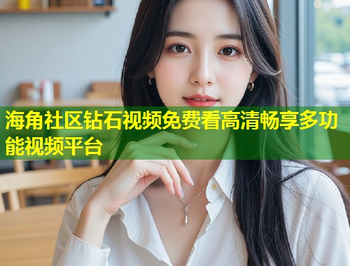 海角社区钻石视频免费看高清畅享多功能视频平台  第1张