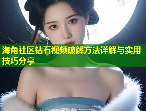 海角社区钻石视频破解方法详解与实用技巧分享  第2张