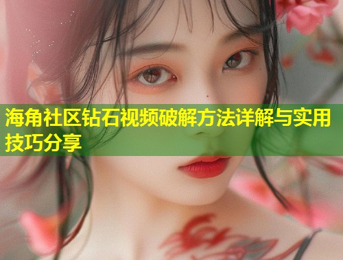 海角社区钻石视频破解方法详解与实用技巧分享  第1张
