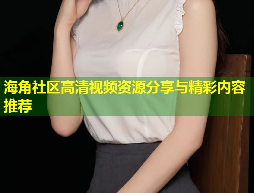 海角社区高清视频资源分享与精彩内容推荐  第1张