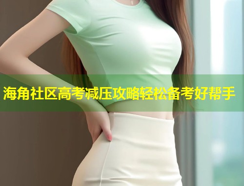 海角社区高考减压攻略轻松备考好帮手  第1张