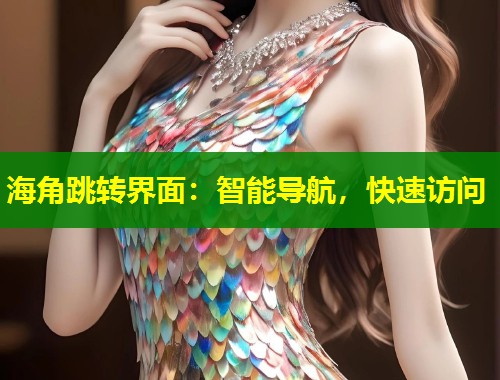 海角跳转界面：智能导航，快速访问  第1张