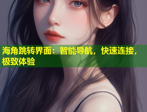 海角跳转界面：智能导航，快速连接，极致体验  第1张