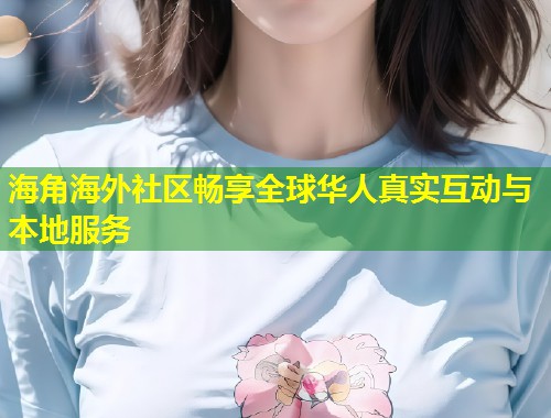 海角海外社区畅享全球华人真实互动与本地服务  第1张