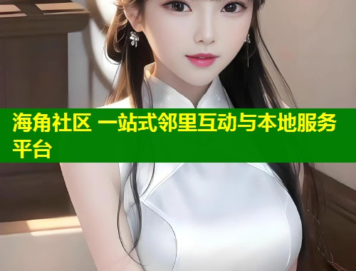 海角社区 一站式邻里互动与本地服务平台  第2张
