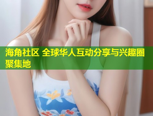 海角社区 全球华人互动分享与兴趣圈聚集地  第1张