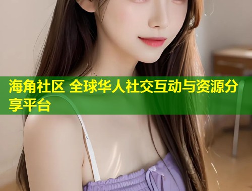海角社区 全球华人社交互动与资源分享平台  第1张