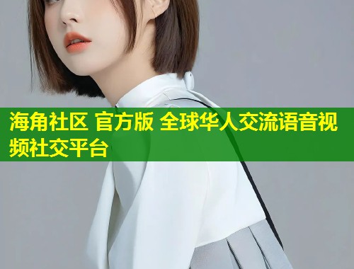 海角社区 官方版 全球华人交流语音视频社交平台  第1张